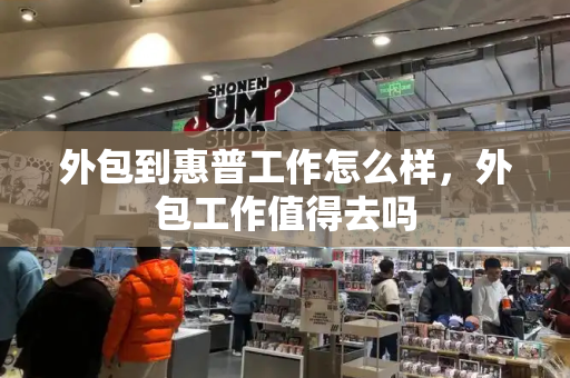 外包到惠普工作怎么样，外包工作值得去吗