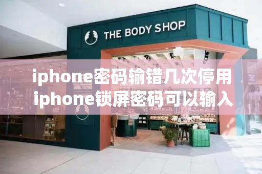 iphone密码输错几次停用 iphone锁屏密码可以输入几次