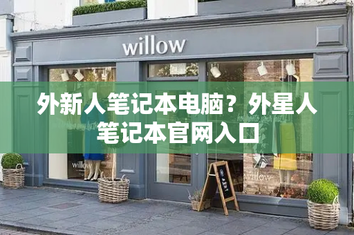 外新人笔记本电脑？外星人笔记本官网入口-第1张图片-星选测评