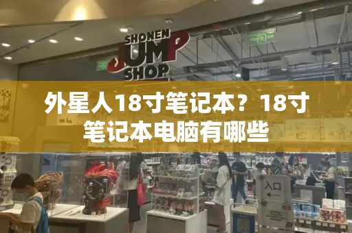 外星人18寸笔记本？18寸笔记本电脑有哪些-第1张图片-星选测评