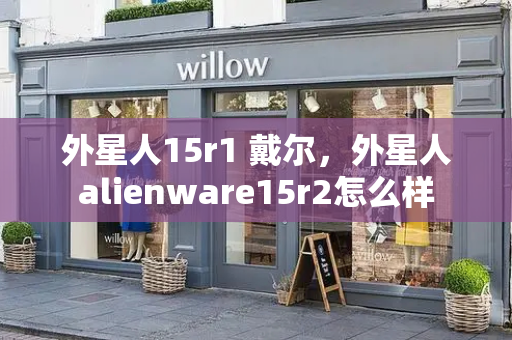 外星人15r1 戴尔，外星人alienware15r2怎么样-第1张图片-星选测评
