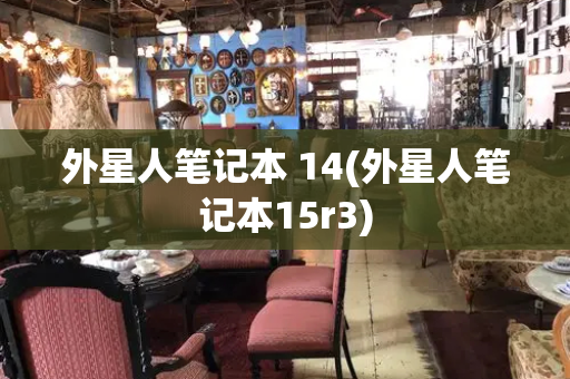 外星人笔记本 14(外星人笔记本15r3)-第1张图片-星选测评