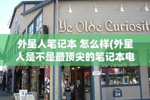 外星人笔记本 怎么样(外星人是不是最顶尖的笔记本电脑)