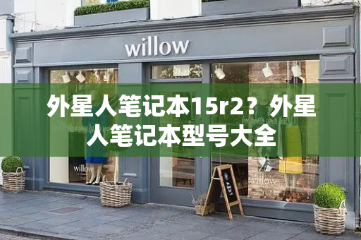 外星人笔记本15r2？外星人笔记本型号大全-第1张图片-星选测评