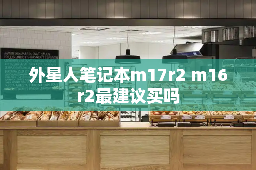 外星人笔记本m17r2 m16r2最建议买吗