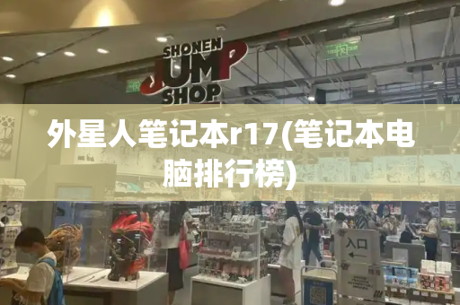 外星人笔记本r17(笔记本电脑排行榜)-第1张图片-星选测评