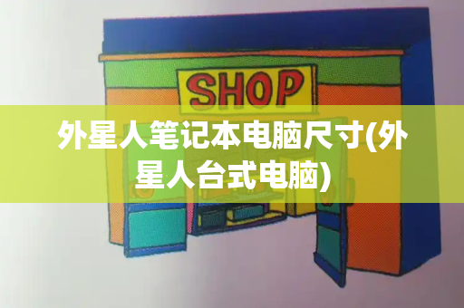 外星人笔记本电脑尺寸(外星人台式电脑)