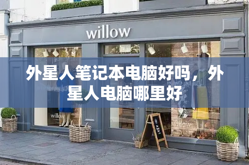 外星人笔记本电脑好吗，外星人电脑哪里好
