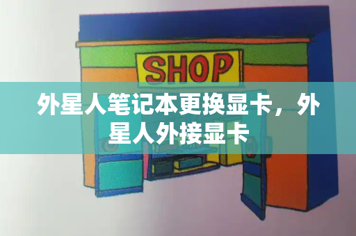 外星人笔记本更换显卡，外星人外接显卡