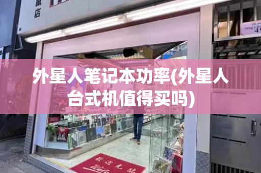 外星人笔记本功率(外星人台式机值得买吗)