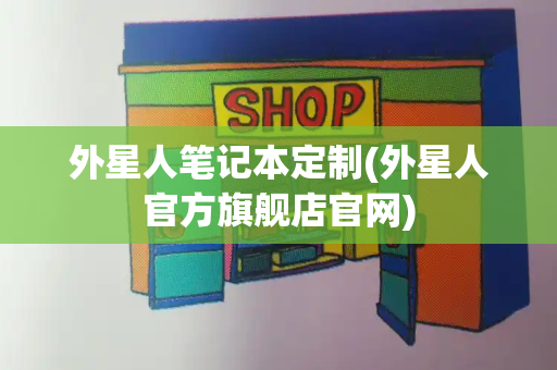 外星人笔记本定制(外星人官方旗舰店官网)-第1张图片-星选测评