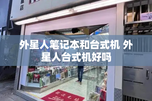 外星人笔记本和台式机 外星人台式机好吗-第1张图片-星选测评