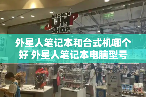 外星人笔记本和台式机哪个好 外星人笔记本电脑型号-第1张图片-星选测评