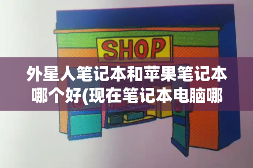 外星人笔记本和苹果笔记本哪个好(现在笔记本电脑哪款性价比高)