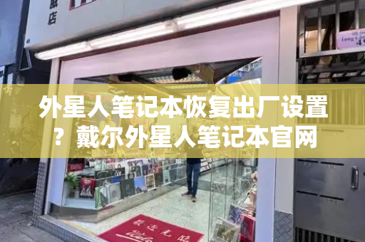 外星人笔记本恢复出厂设置？戴尔外星人笔记本官网