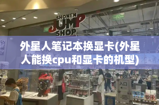 外星人笔记本换显卡(外星人能换cpu和显卡的机型)