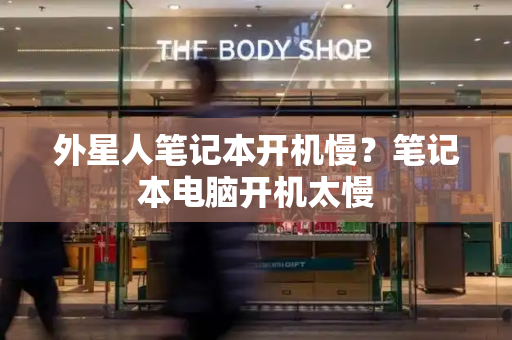 外星人笔记本开机慢？笔记本电脑开机太慢-第1张图片-星选测评