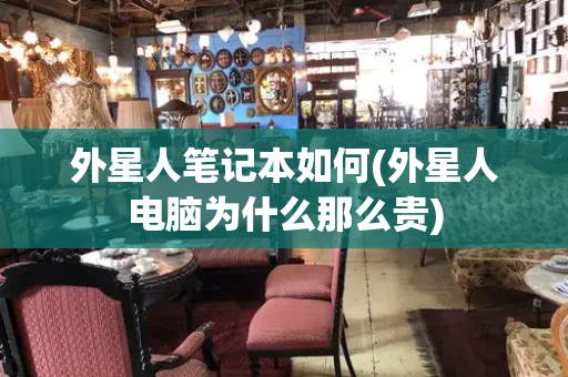 外星人笔记本如何(外星人电脑为什么那么贵)