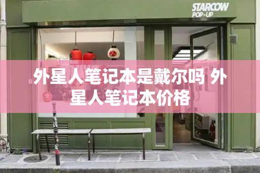 外星人笔记本是戴尔吗 外星人笔记本价格-第1张图片-星选测评