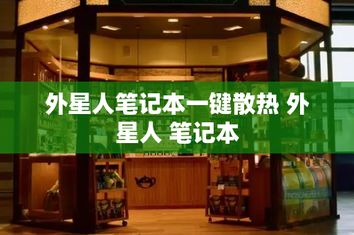 外星人笔记本一键散热 外星人 笔记本-第1张图片-星选测评
