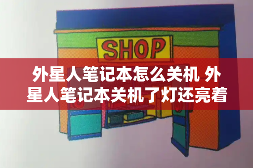 外星人笔记本怎么关机 外星人笔记本关机了灯还亮着-第1张图片-星选测评