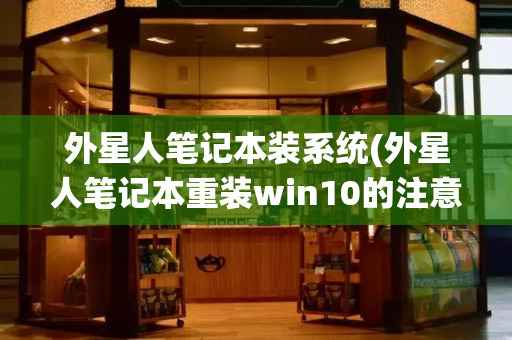 外星人笔记本装系统(外星人笔记本重装win10的注意事项)-第1张图片-星选测评