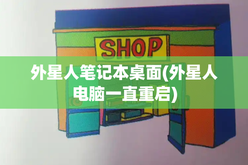 外星人笔记本桌面(外星人电脑一直重启)