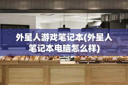 外星人游戏笔记本(外星人笔记本电脑怎么样)-第1张图片-星选测评