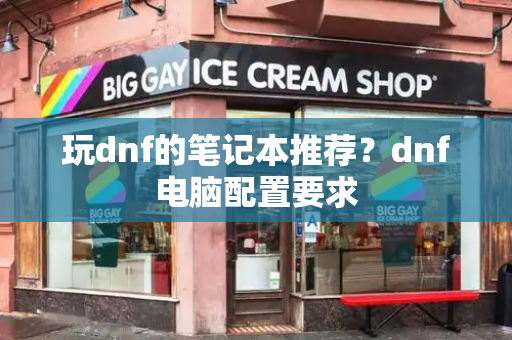玩dnf的笔记本推荐？dnf电脑配置要求