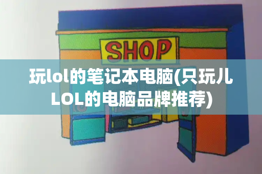 玩lol的笔记本电脑(只玩儿LOL的电脑品牌推荐)