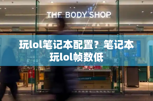玩lol笔记本配置？笔记本玩lol帧数低