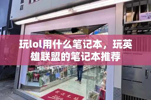 玩lol用什么笔记本，玩英雄联盟的笔记本推荐-第1张图片-星选测评