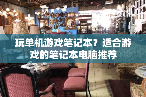 玩单机游戏笔记本？适合游戏的笔记本电脑推荐