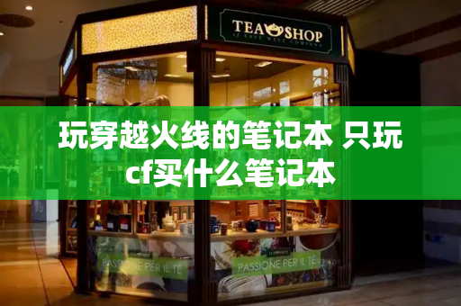 玩穿越火线的笔记本 只玩cf买什么笔记本-第1张图片-星选测评