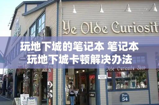 玩地下城的笔记本 笔记本玩地下城卡顿解决办法