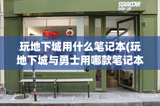 玩地下城用什么笔记本(玩地下城与勇士用哪款笔记本好)