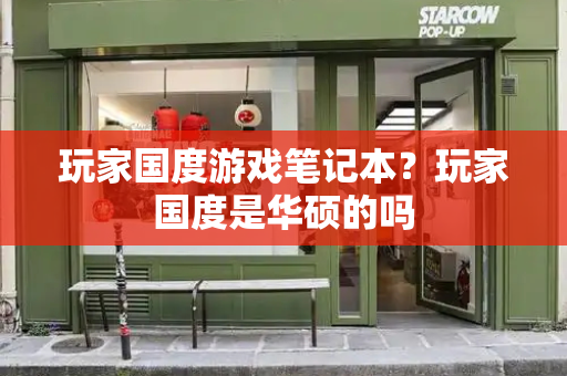 玩家国度游戏笔记本？玩家国度是华硕的吗
