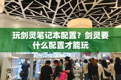 玩剑灵笔记本配置？剑灵要什么配置才能玩