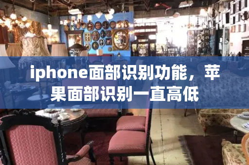 iphone面部识别功能，苹果面部识别一直高低