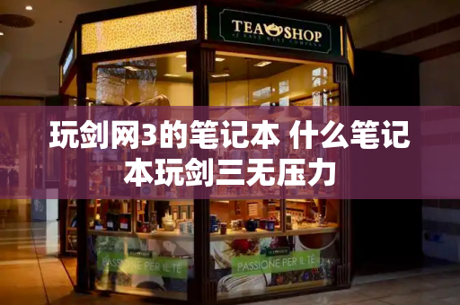 玩剑网3的笔记本 什么笔记本玩剑三无压力-第1张图片-星选测评