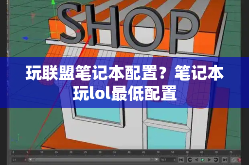 玩联盟笔记本配置？笔记本玩lol最低配置
