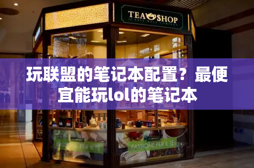 玩联盟的笔记本配置？最便宜能玩lol的笔记本