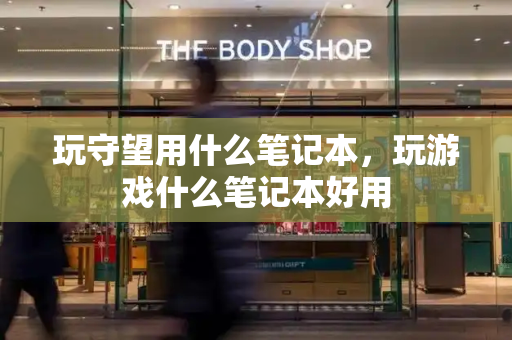 玩守望用什么笔记本，玩游戏什么笔记本好用