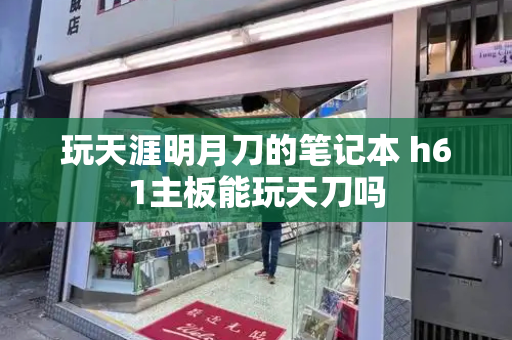 玩天涯明月刀的笔记本 h61主板能玩天刀吗