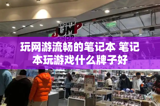 玩网游流畅的笔记本 笔记本玩游戏什么牌子好