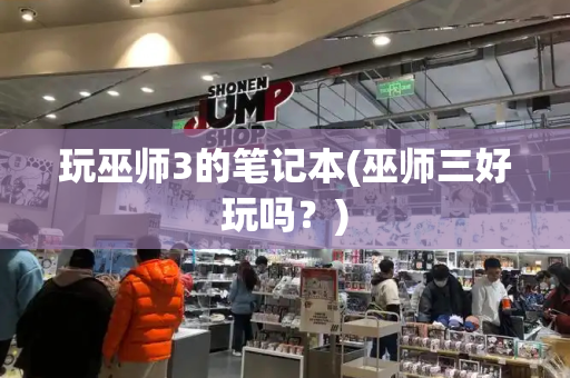 玩巫师3的笔记本(巫师三好玩吗？)