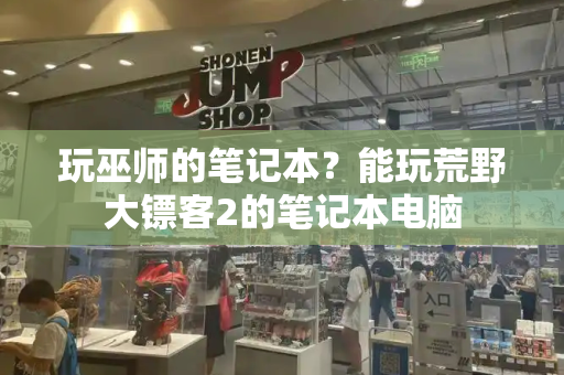玩巫师的笔记本？能玩荒野大镖客2的笔记本电脑