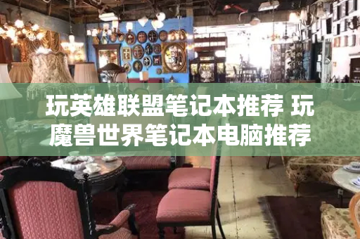 玩英雄联盟笔记本推荐 玩魔兽世界笔记本电脑推荐