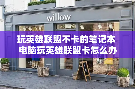玩英雄联盟不卡的笔记本 电脑玩英雄联盟卡怎么办