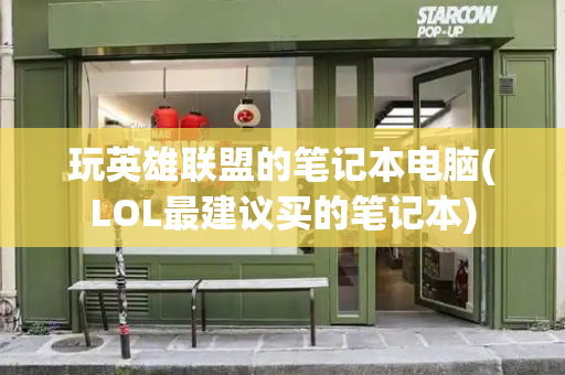 玩英雄联盟的笔记本电脑(LOL最建议买的笔记本)-第1张图片-星选测评